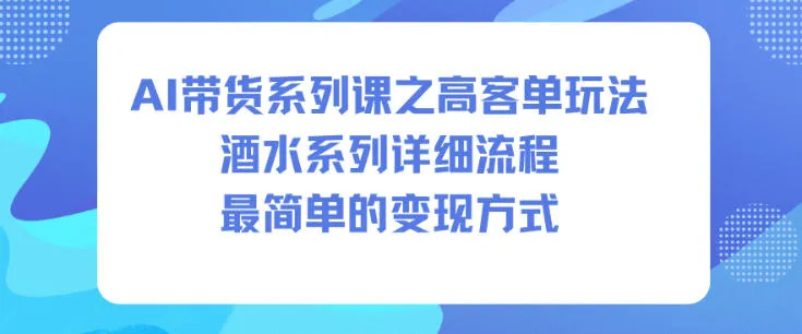 AI带货系列课之高客单玩法，酒水系列，详细流程，最简单的变现方式-轻创
