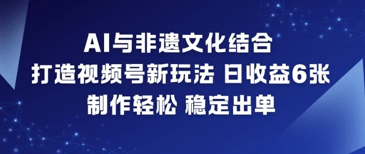 AI与非遗文化结合，打造视频号新玩法，日收益6张，制作轻松，稳定出单-轻创
