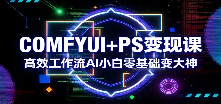 COMFYUI+PS变现课：高效工作流AI小白零基础变大神-豌豆轻创