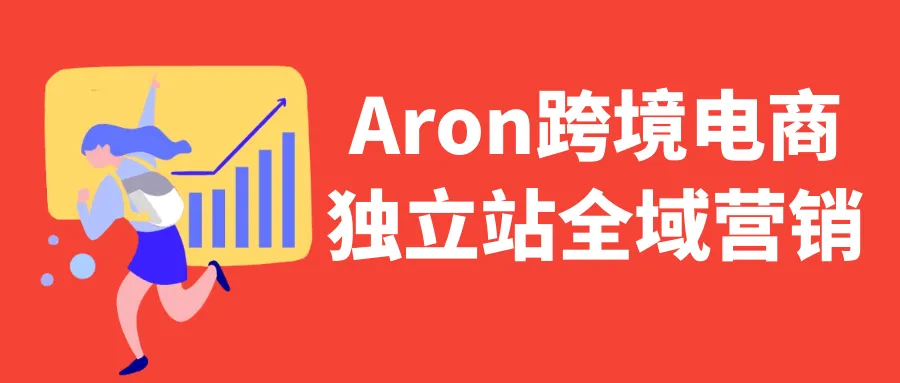 Aron跨境电商独立站全域营销-轻创