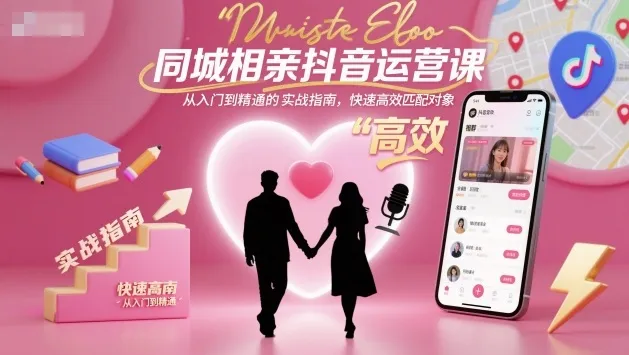 同城相亲抖音运营课，从入门到精通的实战指南，快速高效匹配对象-轻创