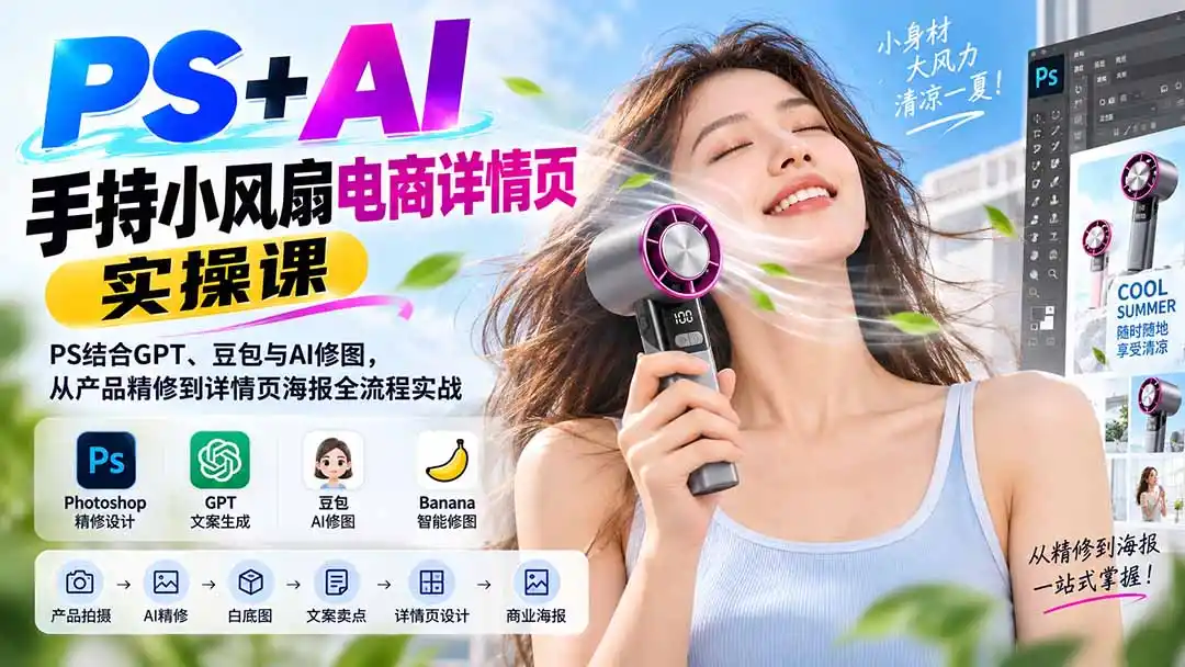 PS+AI手持小风扇电商详情页实操课：PS结合GPT、豆包与AI修图，从产品精修到详情页海报全流程实战-豌豆轻创