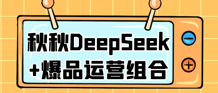 秋秋DeepSeek+爆品运营组合-轻创