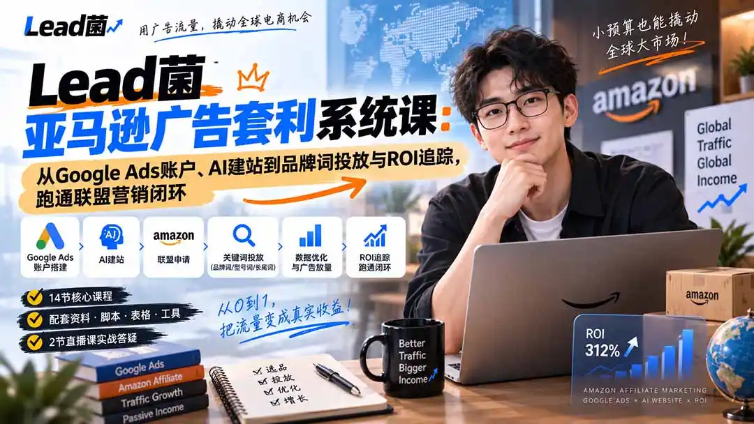 Lead菌亚马逊广告套利系统课：从Google Ads账户、AI建站到品牌词投放与ROI追踪，跑通联盟营销闭环-豌豆轻创