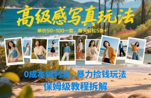 高级感写真玩法，单价50-100一套，每天轻松5张+，0成本纯利润，暴力捡钱玩法，保姆级教程拆解-轻创