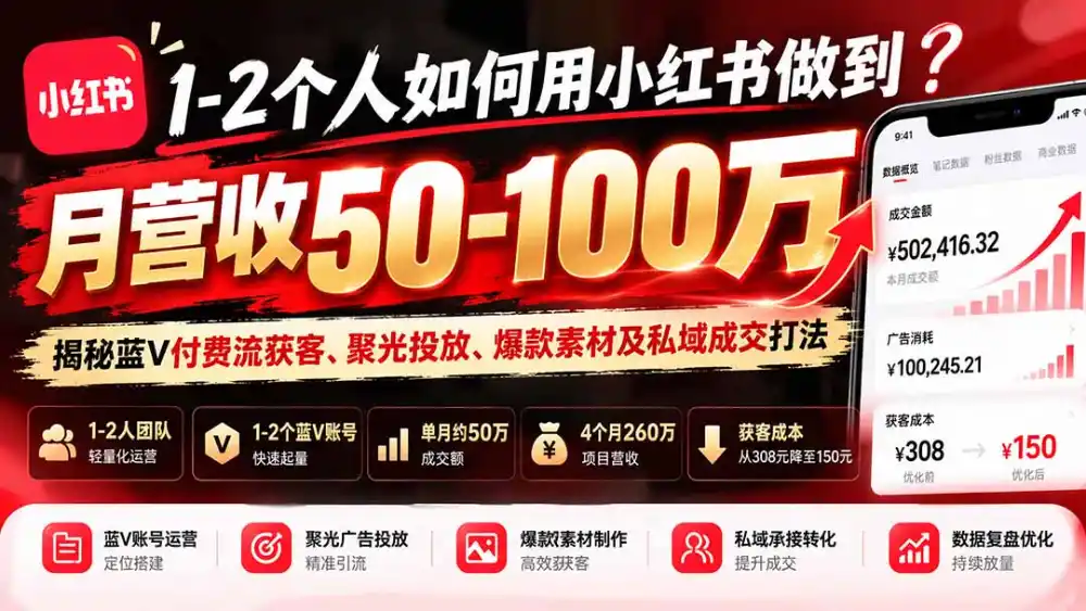 1-2个人如何用小红书做到月营收50-100万？揭秘蓝V付费流获客、聚光投放、爆款素材及私域成交打法-豌豆轻创