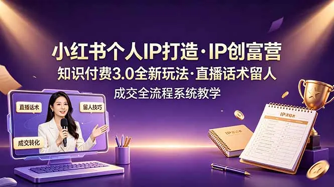 小红书个人IP打造创富营，知识付费3.0全新玩法，直播话术留人成交全流程系统教学-豌豆轻创