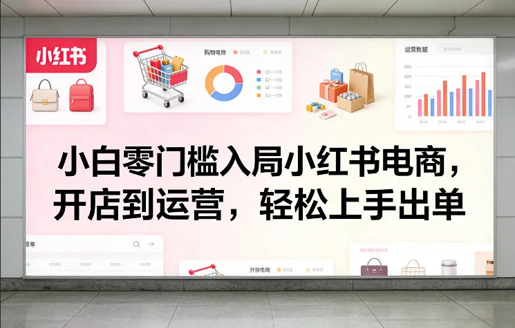 小白零门槛入局小红书电商,开店到运营,轻松上手出单