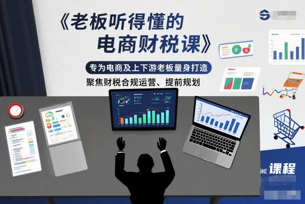 老板听得懂的电商财税课，专为电商及上下游老板量身打造，聚焦财税合规运营、提前规划-轻创