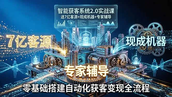 智能获客系统2.0实战课：送7亿客源+现成机器+专家辅导，零基础搭建自动化获客变现全流程-豌豆轻创