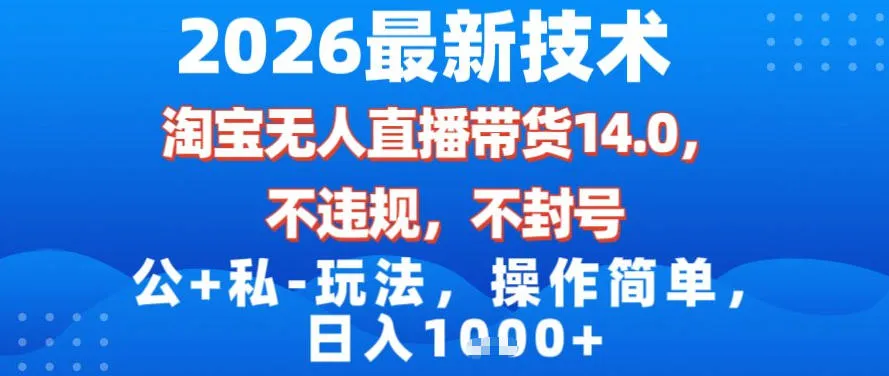 2026最新技术，淘宝无人直播带货14.0，不封号，不违规，公+私玩法，操作简单，日入1k【揭秘】-轻创