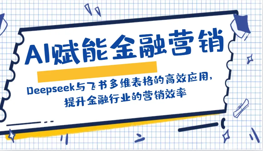 AI赋能金融营销：Deepseek与飞书多维表格的高效应用，提升金融行业的营销效率-轻创