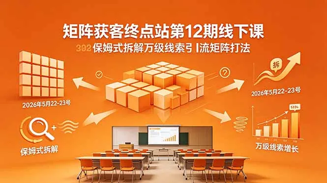 矩阵获客终点站第12期线下课 2026年5月22-23号 保姆式拆解万级线索引流矩阵打法-豌豆轻创