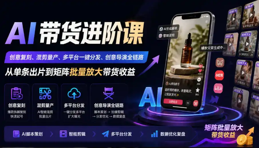 AI带货进阶课｜创意复刻、混剪量产、多平台一键分发、创意导演全链路，从单条出片到矩阵批量放大带货收益-豌豆轻创