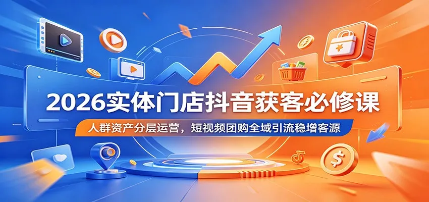 2026实体门店抖音获客必修课:人群资产分层运营,短视频团购全域引流稳增客源-豌豆轻创