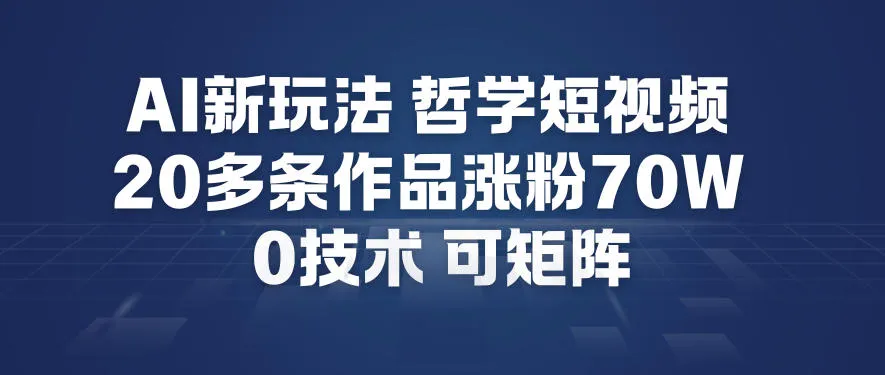 AI新玩法哲学短视频制作教学,20多条作品涨粉70W,0成本赛道,可矩阵-轻创