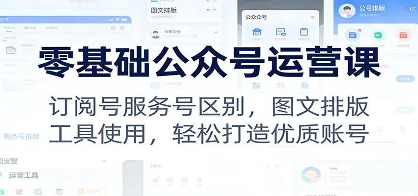 零基础公众号运营课：订阅号服务号区别，图文排版，工具使用，轻松打造优质账号-轻创