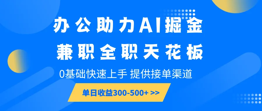 办公助力AI掘金,兼职全职天花板,0基础快速上手,单日收益300-500+-轻创