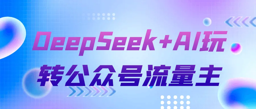 DeepSeek+AI玩转公众号流量主-轻创