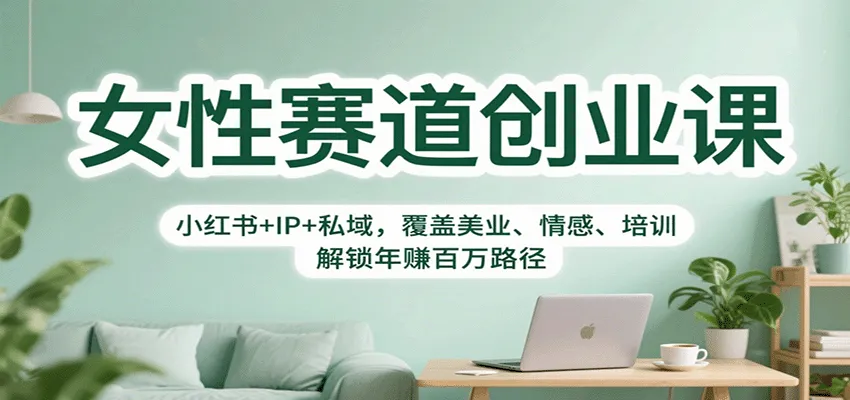 女性赛道创业课:小红书+IP+私域,覆盖美业、情感、培训,解锁年赚百万路径-轻创