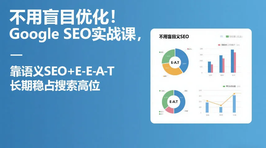 不用盲目优化！Google SEO实战课，靠语义SEO+E-E-A-T，长期稳占搜索高位-轻创