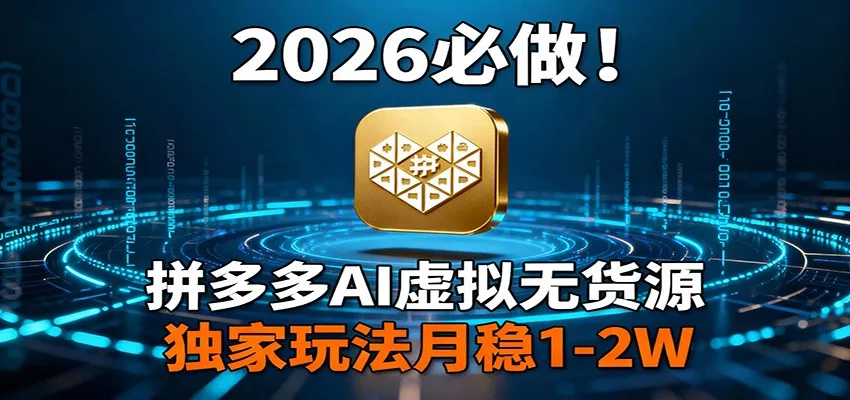 2026 必做！拼多多 AI 虚拟无货源，独家玩法月稳 1-2W-轻创