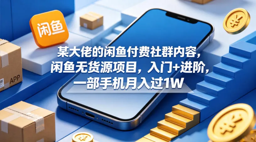 某大佬的闲鱼付费社群内容，闲鱼无货源项目，入门+进阶，一部手机月入过1W-豌豆轻创