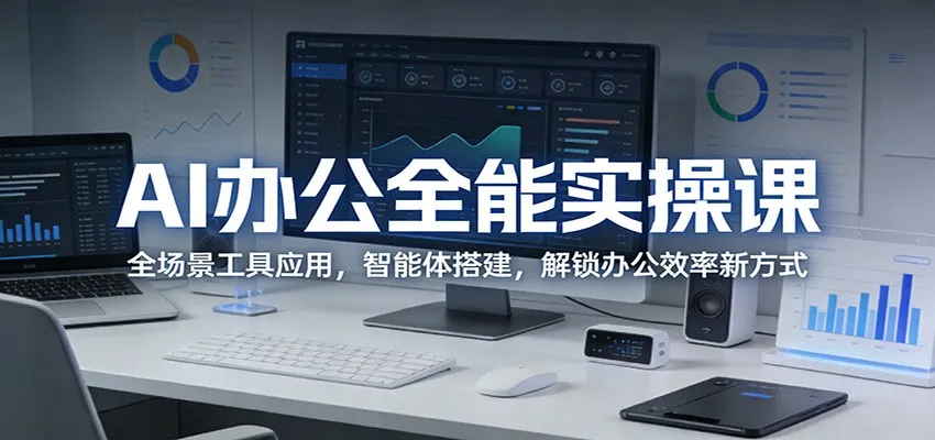 AI办公全能实操课：全场景工具应用，智能体搭建，解锁办公效率新方式-豌豆轻创