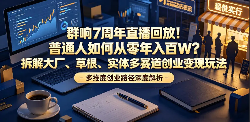 群响7周年直播回放!普通人如何从零年入百W?拆解大厂、草根、实体多赛道创业变现玩法-豌豆轻创