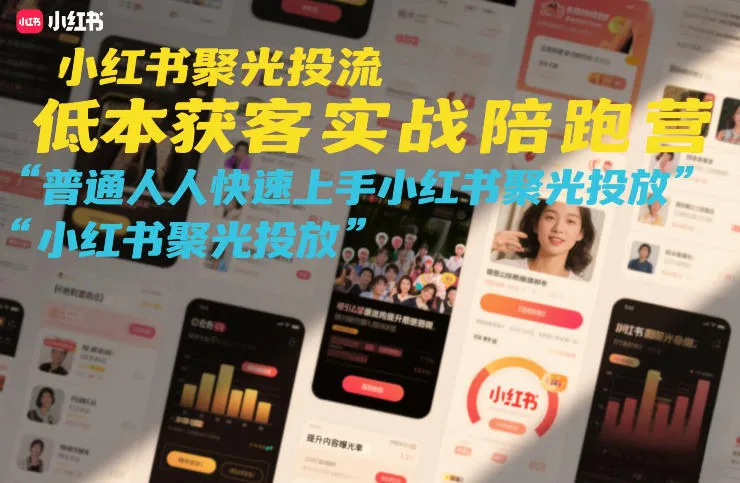 小红书聚光投流低成本获客实战陪跑营，普通人快速上手小红书聚光投放-轻创