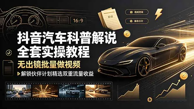 抖音汽车科普解说全套实操教程，无出镜批量做视频，解锁伙伴计划精选双重流量收益-豌豆轻创