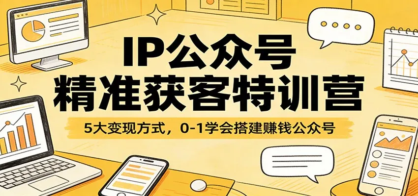 IP公众号精准获客特训营：5大变现方式，0-1学会搭建赚钱公众号-豌豆轻创