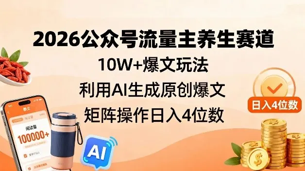 2026公众号流量主养生赛道，10W+爆文玩法，利用AI生成原创爆文，矩阵操作日入4位数-轻创