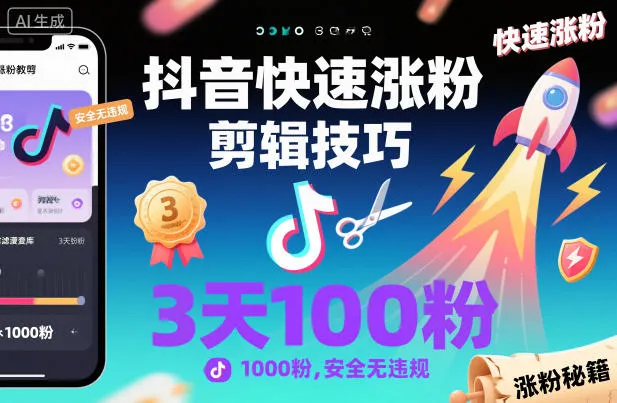 抖音快速涨粉剪辑技巧，3天1000粉，安全无违规-轻创
