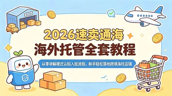 2026速卖通海外托管全套教程，从零讲解模式认知入驻流程，新手轻松落地跨境海托店铺-豌豆轻创