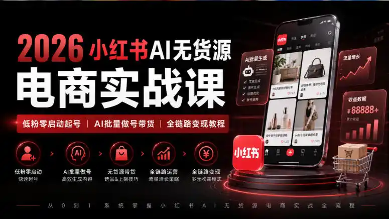 2026小红书AI无货源电商实战课｜低粉零启动起号｜AI批量做号带货全链路变现教程-豌豆轻创