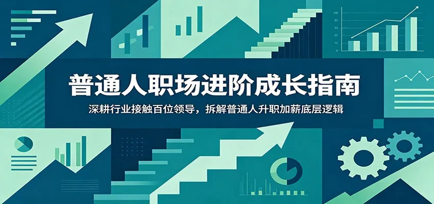 普通人职场进阶成长指南:深耕行业接触百位领导,拆解普通人升职加薪底层逻辑-豌豆轻创