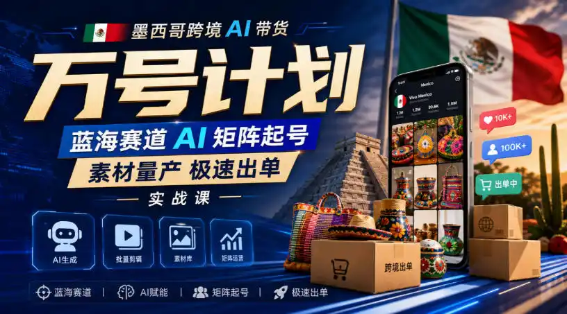 墨西哥跨境AI带货万号计划，蓝海赛道AI矩阵起号，素材量产极速出单实战课-豌豆轻创