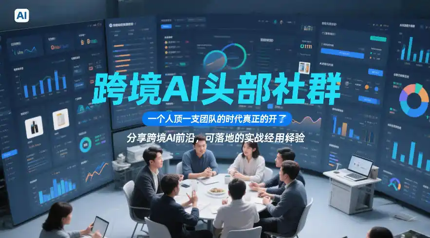 跨境AI头部社群，一个人顶一支团队的时代真正的开始了，分享跨境AI前沿，可落地的实战经验(更新09月11日)-豌豆轻创