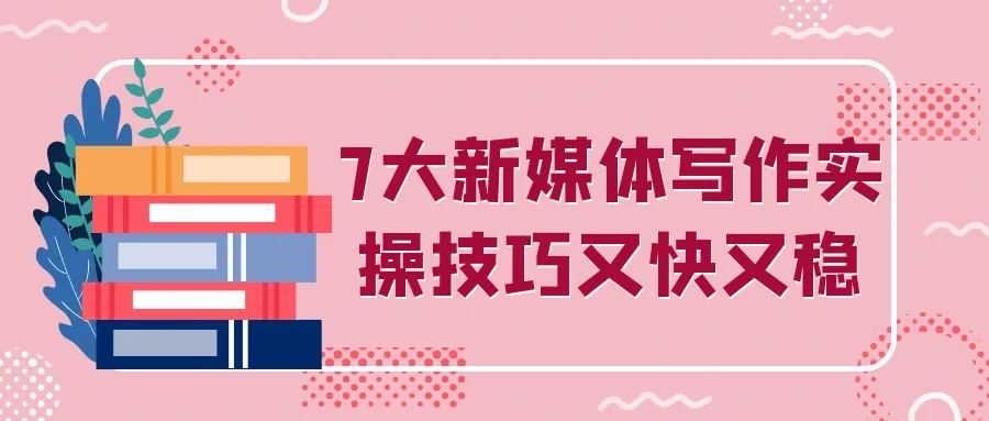 7大新媒体写作实操技巧又快又稳-轻创