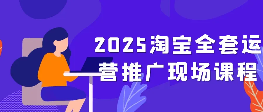 2025淘宝全套运营推广现场课程-轻创