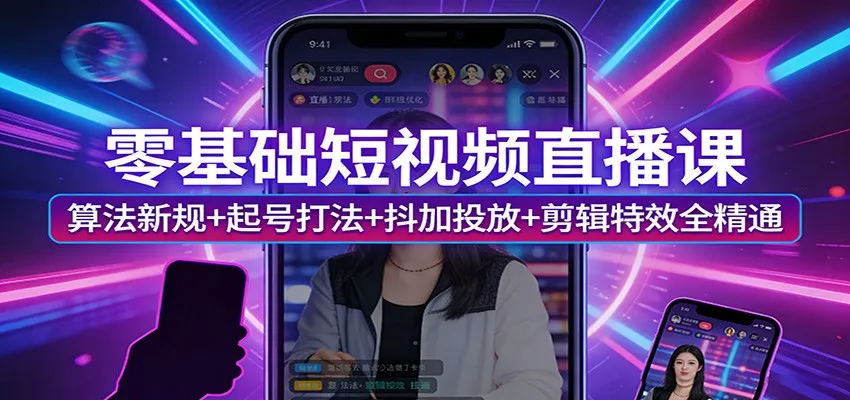 零基础短视频直播课：算法新规+起号打法+抖加投放+剪辑特效全精通-豌豆轻创