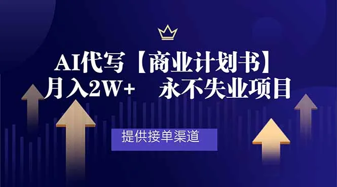 AI代写商业计划书，月入2W+，提供接单渠道，永不失业项目-轻创