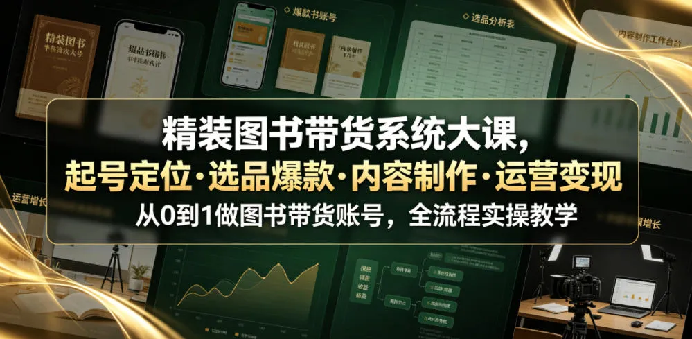 精装图书带货系统大课,起号定位・选品爆款・内容制作・运营变现,从0到1做图书带货账号,全流程实操教学-豌豆轻创