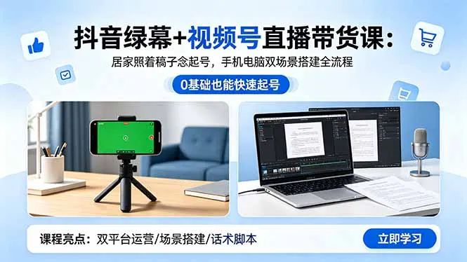 抖音绿幕+视频号直播带货课：居家照着稿子念起号，手机电脑双场景搭建全流程-豌豆轻创
