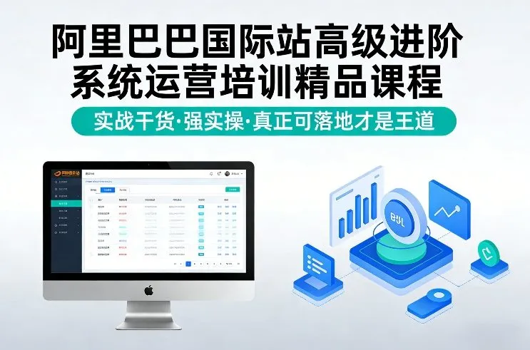 阿里巴巴国际站高级进阶系统运营培训精品课程，实战干货，强实操，真正可落地才是王道-轻创
