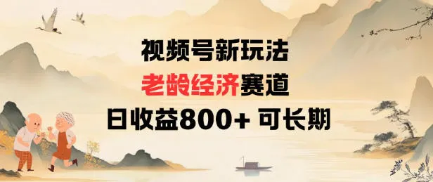 视频号新玩法老龄经济赛道，日收益8张+可长期-轻创