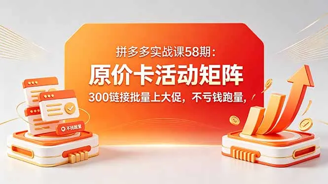 拼多多实战课58期：原价卡活动矩阵，300链接批量上大促，不亏钱跑量-豌豆轻创