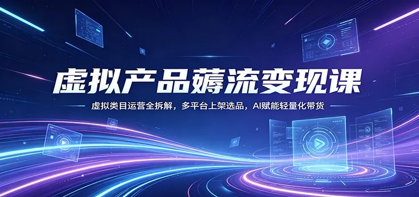 虚拟产品薅流变现课：虚拟类目运营全拆解，多平台上架选品，AI赋能轻量化带货-豌豆轻创