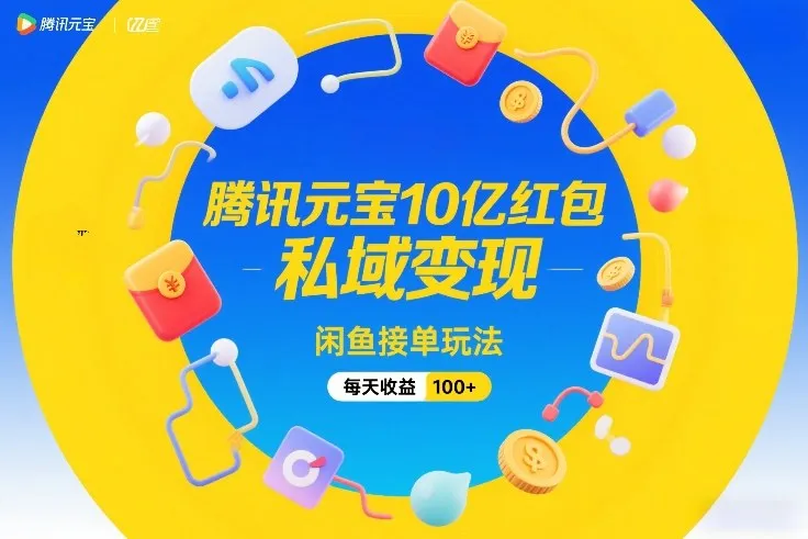 腾讯元宝10亿红包，私域变现，闲鱼接单玩法，每天收益100+-轻创